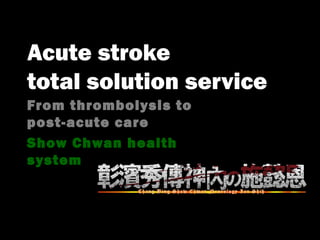 Acute stroke
total solution service
From thrombolysis to
post-acute care
Show Chwan health
system
 