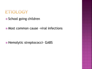  School going children
 Most common cause –viral infections
 Hemolytic streptococci- GABS
 