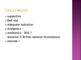  supportive
 Bed rest
 Adequate hydration
 Analgesics
 Antibiotics – DOC ?
duration-?( British national formulatory)
 steroids ?
 
