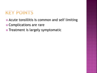  Acute tonsillitis is common and self limiting
 Complications are rare
 Treatment is largely symptomatic
 