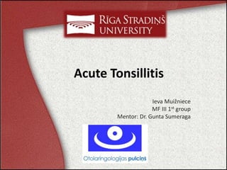 Acute Tonsillitis
Ieva Muižniece
MF III 1st group
Mentor: Dr. Gunta Sumeraga
 