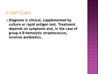 Diagnosis is clinical, supplemented by
culture or rapid antigen test. Treatment
depends on symptoms and, in the case of
group A β-hemolytic streptococcus,
involves antibiotics.
 