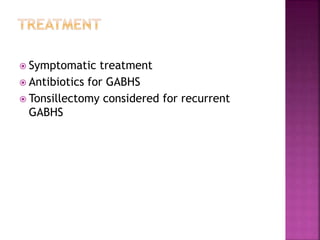  Symptomatic treatment
 Antibiotics for GABHS
 Tonsillectomy considered for recurrent
GABHS
 
