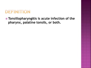 Tonsillopharyngitis is acute infection of the
pharynx, palatine tonsils, or both.
 
