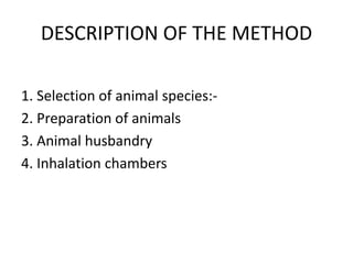 DESCRIPTION OF THE METHOD
1. Selection of animal species:-
2. Preparation of animals
3. Animal husbandry
4. Inhalation chambers
 