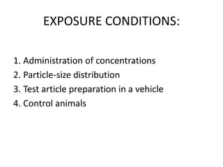 EXPOSURE CONDITIONS:
1. Administration of concentrations
2. Particle-size distribution
3. Test article preparation in a vehicle
4. Control animals
 