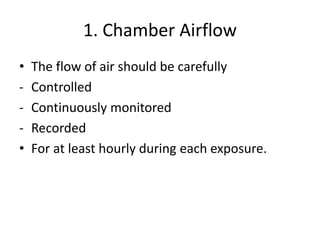 1. Chamber Airflow
• The flow of air should be carefully
- Controlled
- Continuously monitored
- Recorded
• For at least hourly during each exposure.
 