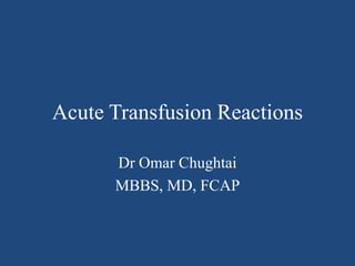 Acute Transfusion Reactions Dr Omar Chughtai MBBS, MD, FCAP 