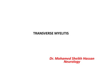 TRANSVERSE MYELITIS
Dr. Mohamed Sheikh Hassan
Neurology
 