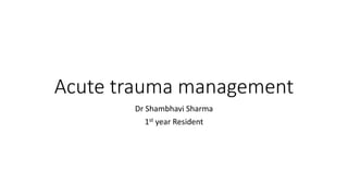 Acute trauma management
Dr Shambhavi Sharma
1st year Resident
 