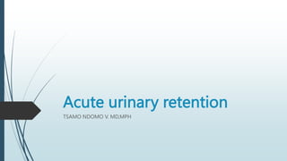 Acute urinary retention
TSAMO NDOMO V. MD,MPH
 