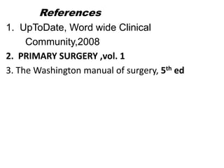 References
1. UpToDate, Word wide Clinical
Community,2008
2. PRIMARY SURGERY ,vol. 1
3. The Washington manual of surgery, 5th ed

 