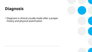 Diagnosis
• Diagnosis is clinical usually made after a proper
history and physical examination
 