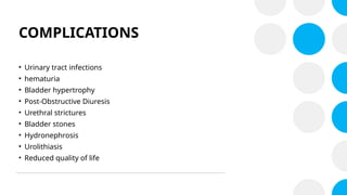 COMPLICATIONS
• Urinary tract infections
• hematuria
• Bladder hypertrophy
• Post-Obstructive Diuresis
• Urethral strictures
• Bladder stones
• Hydronephrosis
• Urolithiasis
• Reduced quality of life
 