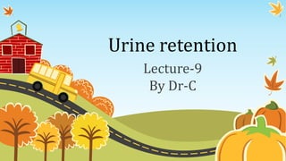 Urine retention
Lecture-9
By Dr-C
 