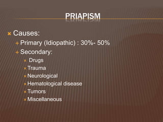 PRIAPISM
 Causes:
 Primary (Idiopathic) : 30%- 50%
 Secondary:
 Drugs
 Trauma
 Neurological
 Hematological disease
 Tumors
 Miscellaneous
 