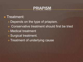PRIAPISM
 Treatment:
 Depends on the type of priapism.
 Conservative treatment should first be tried
 Medical treatment
 Surgical treatment.
 Treatment of underlying cause
 