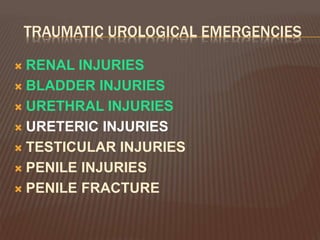 TRAUMATIC UROLOGICAL EMERGENCIES
 RENAL INJURIES
 BLADDER INJURIES
 URETHRAL INJURIES
 URETERIC INJURIES
 TESTICULAR INJURIES
 PENILE INJURIES
 PENILE FRACTURE
 
