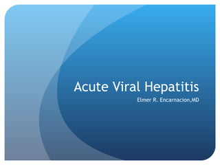Acute Viral Hepatitis Elmer R. Encarnacion,MD 