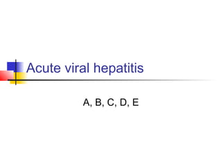 Acute viral hepatitis
A, B, C, D, E
 