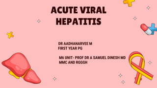 DR AADHANARVEE M
FIRST YEAR PG
M6 UNIT- PROF DR A SAMUEL DINESH MD
MMC AND RGGGH
ACUTE VIRAL
HEPATITIS
 