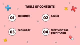 TABLE OF CONTENTS
DEFINITION
01
CAUSES
02
PATHOLOGY
03 Y
TREATMENT AND
PROPHYLAXIS
04
 