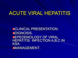 ACUTE VIRAL HEPATITIS
CLINICAL PRESENTATION.
DIGNOSIS.
EPEDEMOLOGY OF VIRAL
HEPATITIS INFECTION A,B,C IN
KSA.
MANAGEMENT.
 