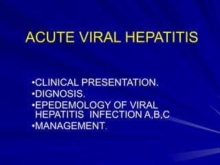 ACUTE VIRAL HEPATITIS
•CLINICAL PRESENTATION.
•DIGNOSIS.
•EPEDEMOLOGY OF VIRAL
HEPATITIS INFECTION A,B,C
•MANAGEMENT.
 