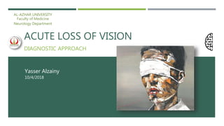 ACUTE LOSS OF VISION
DIAGNOSTIC APPROACH
Yasser Alzainy
10/4/2018
AL-AZHAR UNIVERSITY
Faculty of Medicine
Neurology Department
 