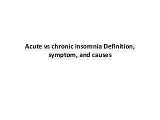 Acute vs chronic insomnia Definition,
symptom, and causes
 
