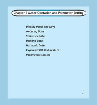 27
Chapter 3 Meter Operation and Parameter Setting
Display Panel and Keys
Metering Data
Statistics Data
Demand Data
Harmonic Data
Expanded I/O Module Data
Parameters Setting
 