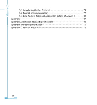 5.1 Introducing Modbus Protocol--------------------------------------------74
5.2 Format of Communication----------------------------------------------77
5.3 Data Address Table and Application Details of Acuvim II-----------82
Appendix--------------------------------------------------------------------------------107
Appendix A Technical data and specifications--------------------------------------108
Appendix B Ordering Information----------------------------------------------------111
Appendix C Revision History----------------------------------------------------------112
IV
 