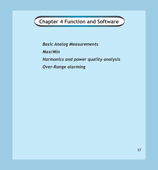 57
Chapter 4 Function and Software
Basic Analog Measurements
Max/Min
Harmonics and power quality analysis
Over-Range alarming
 