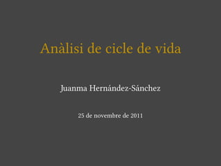 Anàlisi de cicle de vida

   Juanma Hernández-Sánchez


       25 de novembre de 2011
 