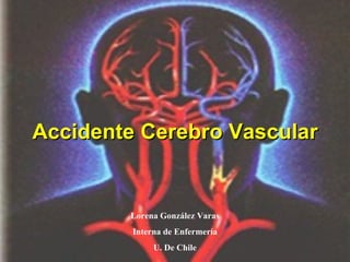 Lorena González Varas Interna de Enfermería U. De Chile Accidente Cerebro Vascular 