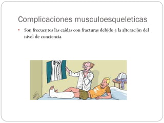 Complicaciones musculoesqueleticas
• Son frecuentes las caídas con fracturas debido a la alteración del
nivel de conciencia
 