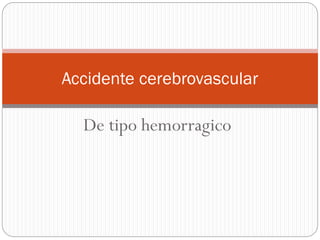 De tipo hemorragico
Accidente cerebrovascular
 
