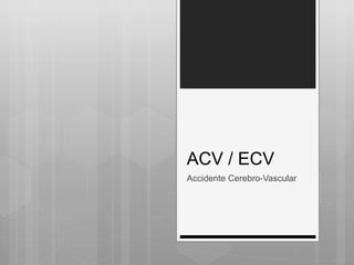ACV / ECV
Accidente Cerebro-Vascular
 