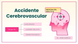 Accidente
Cerebrovascular
Grupo #1
MEDICINA DEL
ADULTO III
LUIS ERAZO
LAZARO ZELAYA
YENNI PACHECO
Dr. JOSE GARCIA
 