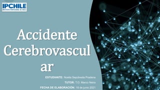 Accidente
Cerebrovascul
ar
ESTUDIANTE: Noelia Sepúlveda Pradena
TUTOR: T.O. Marco Neira
FECHA DE ELABORACIÓN: 18 de junio 2021
 