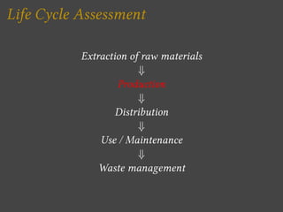 Life Cycle Assessment

           Extraction of raw materials
                       +
                   Production
                       +
                  Distribution
                       +
               Use / Maintenance
                       +
              Waste management
 