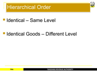 TANZANIA REVENUE AUTHORITY
TRA
Hierarchical Order
 Identical – Same Level
 Identical Goods – Different Level
17
 
