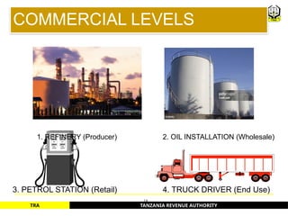 TANZANIA REVENUE AUTHORITY
TRA
COMMERCIAL LEVELS
3. PETROL STATION (Retail) 4. TRUCK DRIVER (End Use)
18
2. OIL INSTALLATION (Wholesale)
1. REFINERY (Producer)
 
