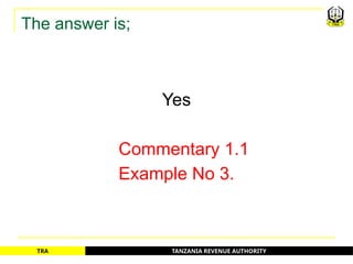 TANZANIA REVENUE AUTHORITY
TRA
The answer is;
Yes
Commentary 1.1
Example No 3.
20
 