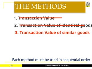 TANZANIA REVENUE AUTHORITY
TRA
THE METHODS
1. Transaction Value
2. Transaction Value of identical goods
3. Transaction Value of similar goods
Each method must be tried in sequential order
21
 