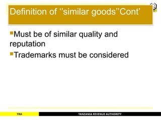 TANZANIA REVENUE AUTHORITY
TRA
Definition of ‘’similar goods’’Cont’
Must be of similar quality and
reputation
Trademarks must be considered
27
 