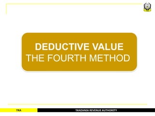 TANZANIA REVENUE AUTHORITY
TRA
DEDUCTIVE VALUE
THE FOURTH METHOD
38
 
