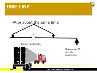 TANZANIA REVENUE AUTHORITY
TRA
TIME LINE
At or about the same time
Date of Importation
Maximum of 90
days after
Importation
45
 