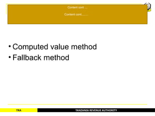 TANZANIA REVENUE AUTHORITY
TRA
Content cont …
Content cont........
• Computed value method
• Fallback method
5
 