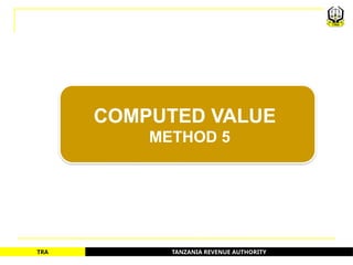 TANZANIA REVENUE AUTHORITY
TRA
COMPUTED VALUE
METHOD 5
52
 